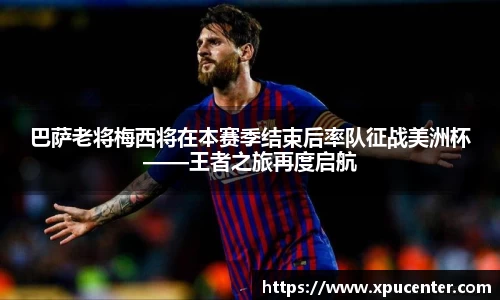 巴萨老将梅西将在本赛季结束后率队征战美洲杯——王者之旅再度启航