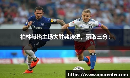 柏林赫塔主场大胜弗赖堡，豪取三分！