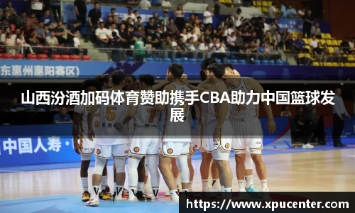 山西汾酒加码体育赞助携手CBA助力中国篮球发展