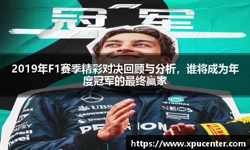 2019年F1赛季精彩对决回顾与分析，谁将成为年度冠军的最终赢家