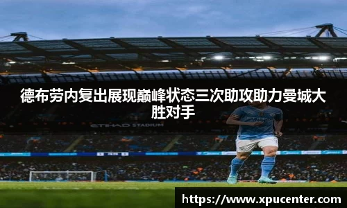 德布劳内复出展现巅峰状态三次助攻助力曼城大胜对手