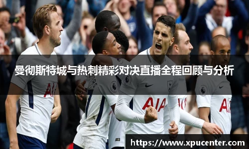 曼彻斯特城与热刺精彩对决直播全程回顾与分析