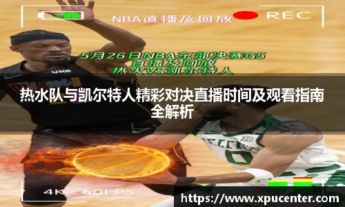 热水队与凯尔特人精彩对决直播时间及观看指南全解析
