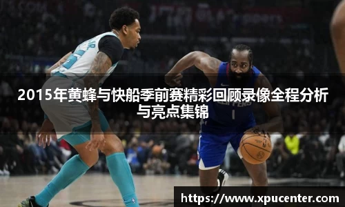 2015年黄蜂与快船季前赛精彩回顾录像全程分析与亮点集锦