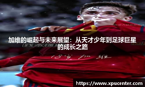 加维的崛起与未来展望：从天才少年到足球巨星的成长之路