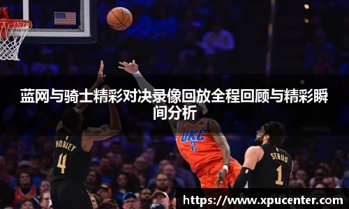 蓝网与骑士精彩对决录像回放全程回顾与精彩瞬间分析