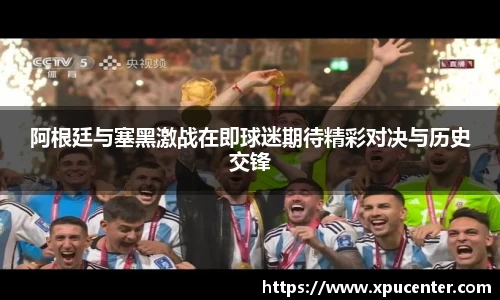 阿根廷与塞黑激战在即球迷期待精彩对决与历史交锋