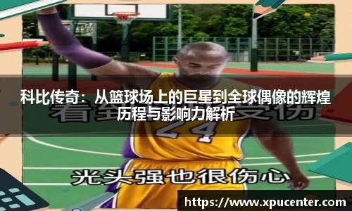 科比传奇：从篮球场上的巨星到全球偶像的辉煌历程与影响力解析