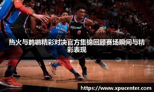 热火与鹈鹕精彩对决官方集锦回顾赛场瞬间与精彩表现