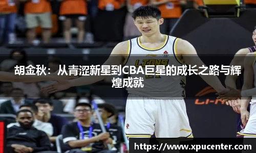 胡金秋：从青涩新星到CBA巨星的成长之路与辉煌成就