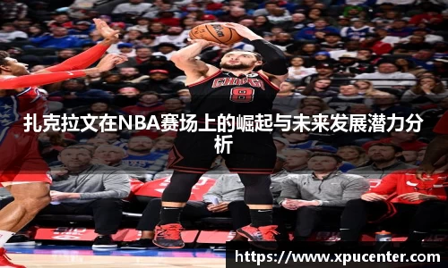 扎克拉文在NBA赛场上的崛起与未来发展潜力分析