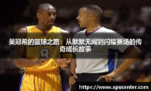 吴冠希的篮球之路：从默默无闻到闪耀赛场的传奇成长故事