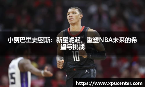 小贾巴里史密斯:新星崛起,重塑NBA未来的希望与挑战